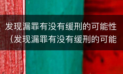发现漏罪有没有缓刑的可能性（发现漏罪有没有缓刑的可能性呢）