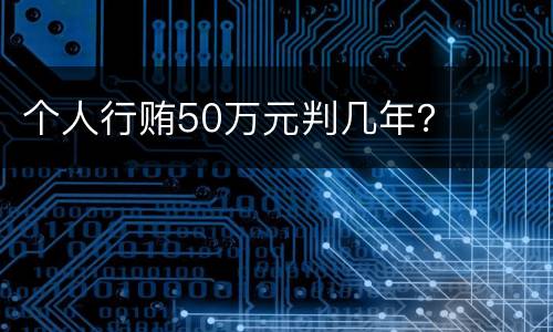 个人行贿50万元判几年？