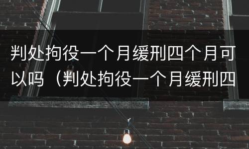 判处拘役一个月缓刑四个月可以吗（判处拘役一个月缓刑四个月可以吗）