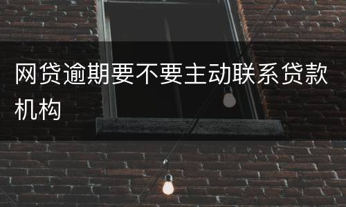 网贷逾期要不要主动联系贷款机构