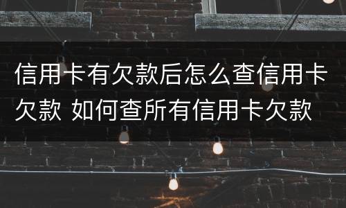信用卡有欠款后怎么查信用卡欠款 如何查所有信用卡欠款