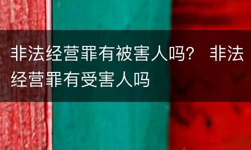 非法经营罪有被害人吗？ 非法经营罪有受害人吗