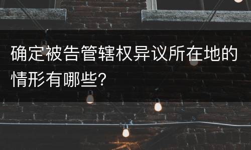 确定被告管辖权异议所在地的情形有哪些？