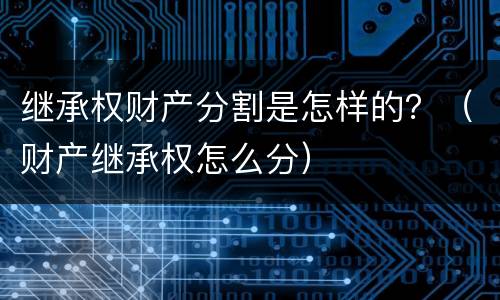继承权财产分割是怎样的？（财产继承权怎么分）