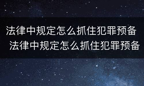 法律中规定怎么抓住犯罪预备 法律中规定怎么抓住犯罪预备人员