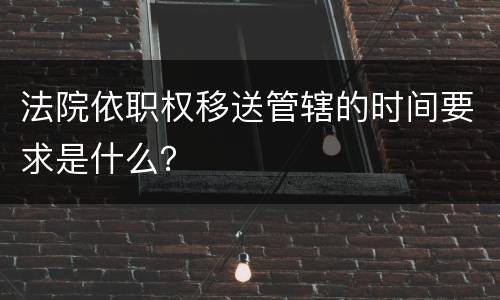 法院依职权移送管辖的时间要求是什么？