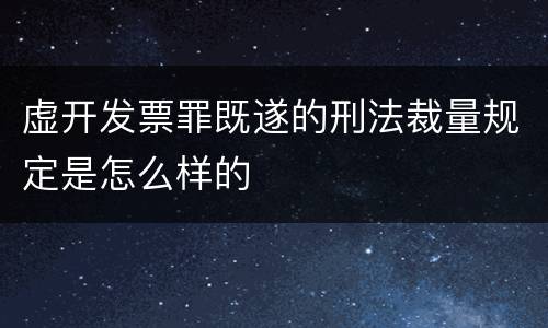 虚开发票罪既遂的刑法裁量规定是怎么样的