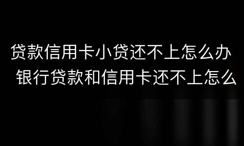 贷款信用卡小贷还不上怎么办 银行贷款和信用卡还不上怎么办