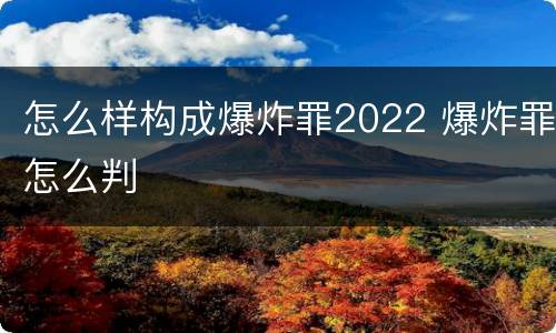 怎么样构成爆炸罪2022 爆炸罪怎么判