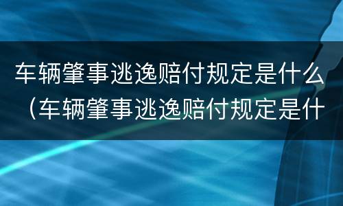 车辆肇事逃逸赔付规定是什么（车辆肇事逃逸赔付规定是什么意思）