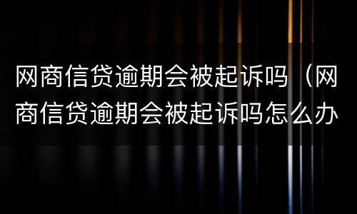 网商信贷逾期会被起诉吗（网商信贷逾期会被起诉吗怎么办）