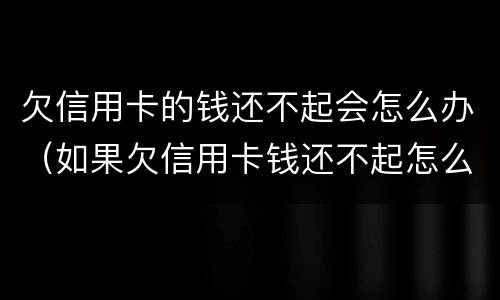 欠信用卡的钱还不起会怎么办（如果欠信用卡钱还不起怎么办）