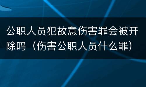 公职人员犯故意伤害罪会被开除吗（伤害公职人员什么罪）