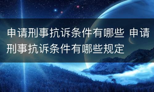 申请刑事抗诉条件有哪些 申请刑事抗诉条件有哪些规定