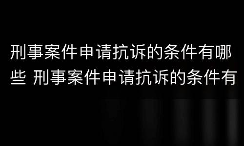 刑事案件申请抗诉的条件有哪些 刑事案件申请抗诉的条件有哪些规定