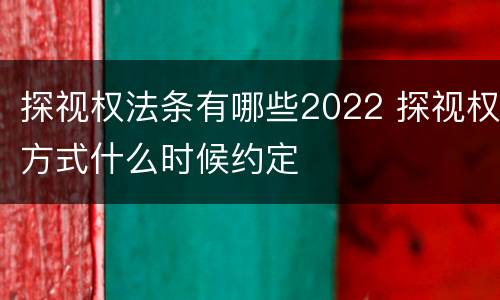 探视权法条有哪些2022 探视权方式什么时候约定