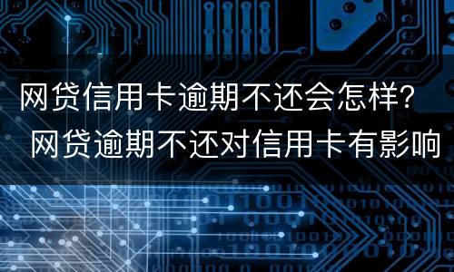 网贷信用卡逾期不还会怎样？ 网贷逾期不还对信用卡有影响吗
