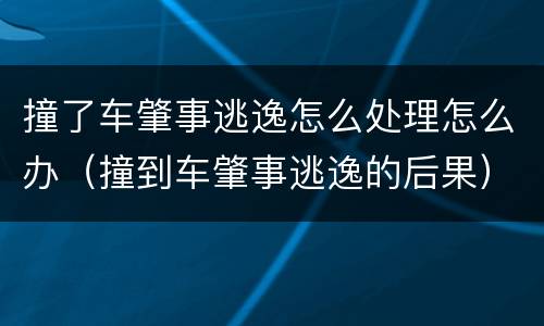 撞了车肇事逃逸怎么处理怎么办（撞到车肇事逃逸的后果）
