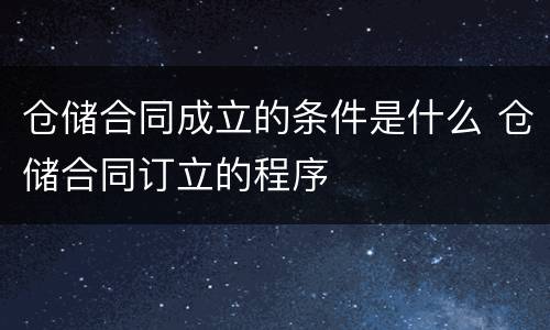 仓储合同成立的条件是什么 仓储合同订立的程序