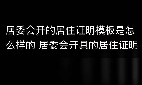 居委会开的居住证明模板是怎么样的 居委会开具的居住证明格式