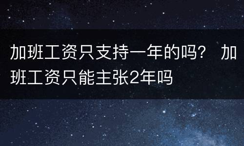 加班工资只支持一年的吗？ 加班工资只能主张2年吗