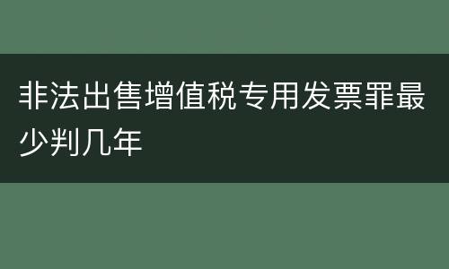 非法出售增值税专用发票罪最少判几年