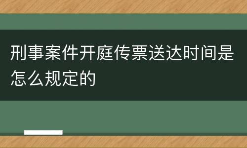 刑事案件开庭传票送达时间是怎么规定的