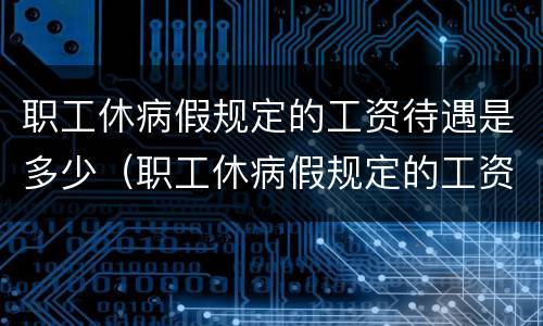 职工休病假规定的工资待遇是多少（职工休病假规定的工资待遇是多少啊）