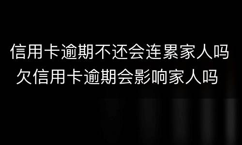 信用卡逾期不还会连累家人吗 欠信用卡逾期会影响家人吗