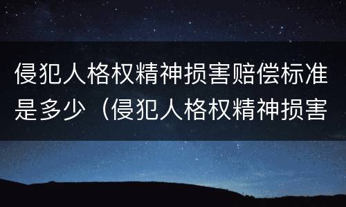 侵犯人格权精神损害赔偿标准是多少（侵犯人格权精神损害赔偿标准是多少）