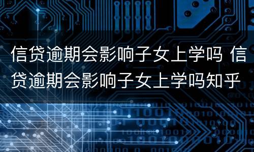 信贷逾期会影响子女上学吗 信贷逾期会影响子女上学吗知乎
