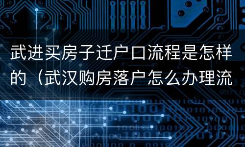 武进买房子迁户口流程是怎样的（武汉购房落户怎么办理流程）