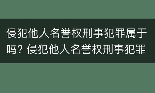 侵犯他人名誉权刑事犯罪属于吗? 侵犯他人名誉权刑事犯罪属于吗判几年