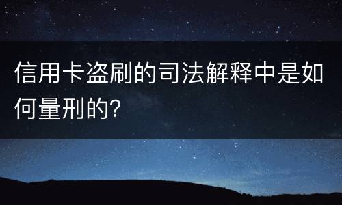 信用卡盗刷的司法解释中是如何量刑的？