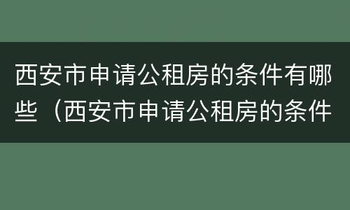 西安市申请公租房的条件有哪些（西安市申请公租房的条件是什么）