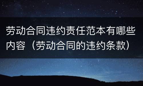 劳动合同违约责任范本有哪些内容（劳动合同的违约条款）