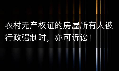 农村无产权证的房屋所有人被行政强制时，亦可诉讼！
