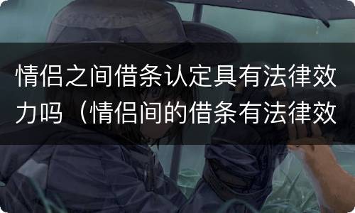 情侣之间借条认定具有法律效力吗（情侣间的借条有法律效力吗）