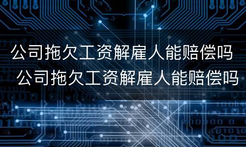 公司拖欠工资解雇人能赔偿吗 公司拖欠工资解雇人能赔偿吗