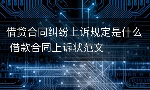 借贷合同纠纷上诉规定是什么 借款合同上诉状范文