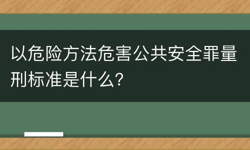 以危险方法危害公共安全罪量刑标准是什么？