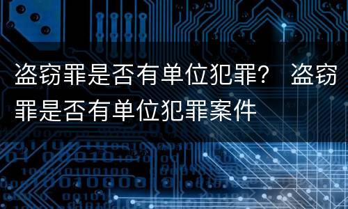 盗窃罪是否有单位犯罪? 盗窃罪是否有单位犯罪案件 盗窃罪是否有单位犯罪? 盗窃罪是否有单位犯罪案件