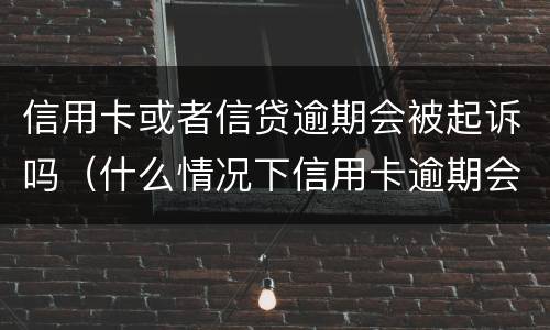 信用卡或者信贷逾期会被起诉吗（什么情况下信用卡逾期会被起诉）