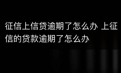 征信上信贷逾期了怎么办 上征信的贷款逾期了怎么办