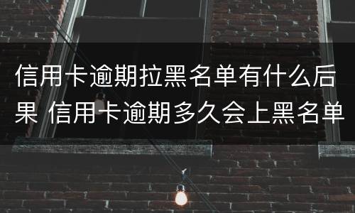 信用卡逾期拉黑名单有什么后果 信用卡逾期多久会上黑名单