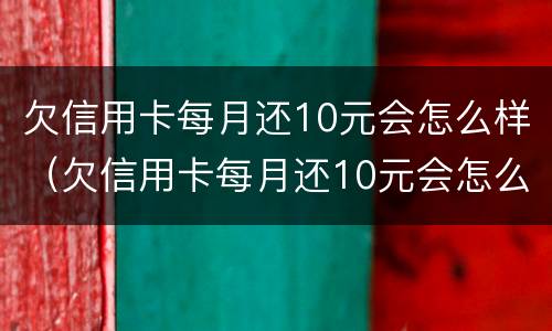 欠信用卡每月还10元会怎么样（欠信用卡每月还10元会怎么样呢）