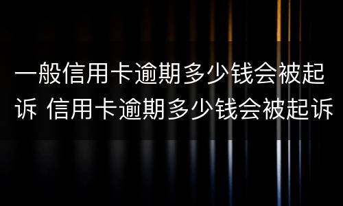 一般信用卡逾期多少钱会被起诉 信用卡逾期多少钱会被起诉2020