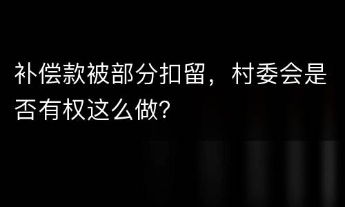 补偿款被部分扣留，村委会是否有权这么做？