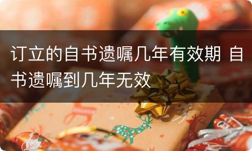 订立的自书遗嘱几年有效期 自书遗嘱到几年无效