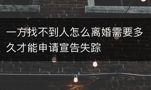 一方找不到人怎么离婚需要多久才能申请宣告失踪